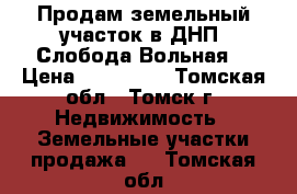 Продам земельный участок в ДНП “Слобода Вольная“ › Цена ­ 970 000 - Томская обл., Томск г. Недвижимость » Земельные участки продажа   . Томская обл.